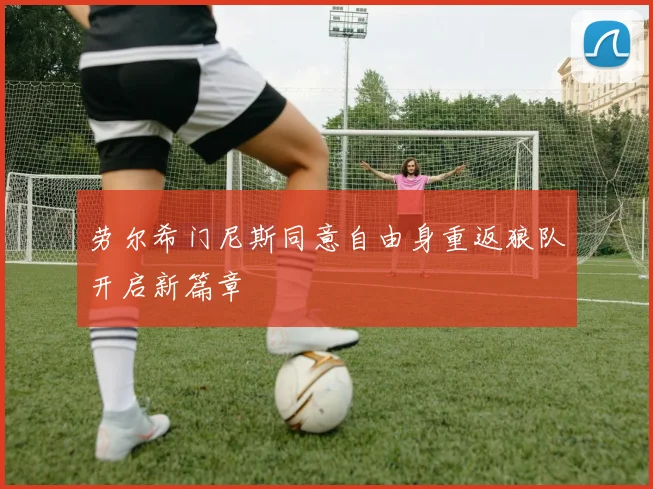 劳尔希门尼斯同意自由身重返狼队开启新篇章