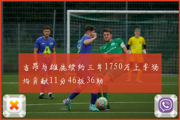 吉昂与雄鹿续约三年1750万上季场均贡献11分46板36助