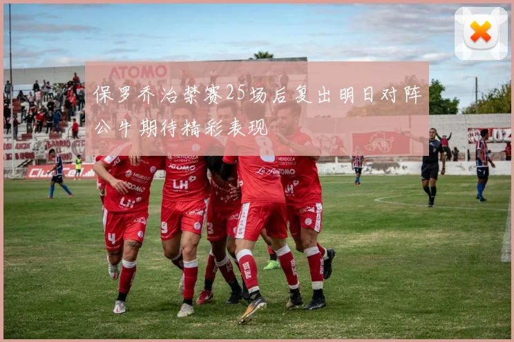 保罗乔治禁赛25场后复出明日对阵公牛期待精彩表现