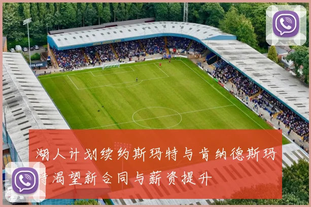 湖人计划续约斯玛特与肯纳德斯玛特渴望新合同与薪资提升