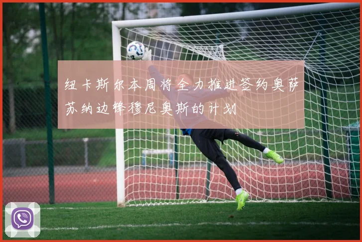 纽卡斯尔本周将全力推进签约奥萨苏纳边锋穆尼奥斯的计划