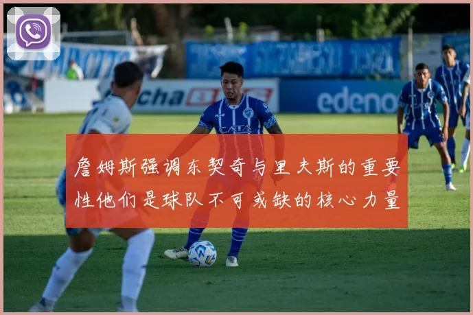詹姆斯强调东契奇与里夫斯的重要性他们是球队不可或缺的核心力量