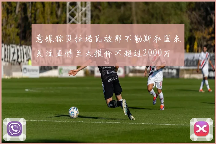意媒称贝拉诺瓦被那不勒斯和国米关注亚特兰大报价不超过2000万