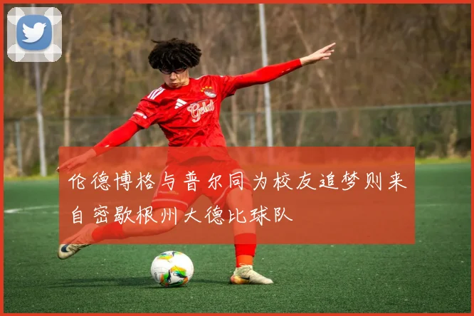 伦德博格与普尔同为校友追梦则来自密歇根州大德比球队